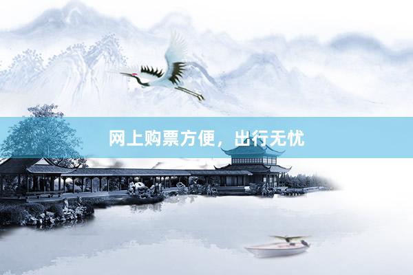 网上购票方便，出行无忧