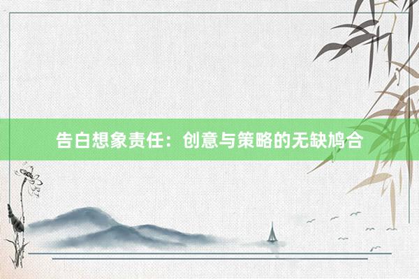 告白想象责任：创意与策略的无缺鸠合