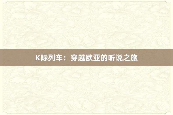 K际列车：穿越欧亚的听说之旅