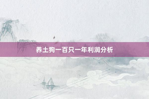 养土狗一百只一年利润分析