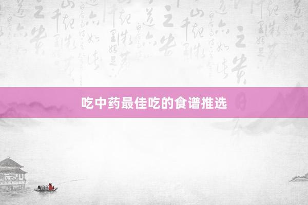 吃中药最佳吃的食谱推选