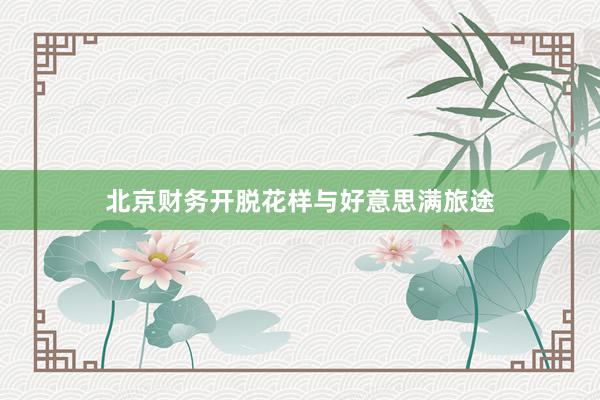北京财务开脱花样与好意思满旅途